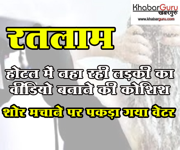 रतलाम: होटल में नहा रही लड़की का वीडियो बनाने की कोशिश, शोर मचाने पर पकड़ा गया वेटर