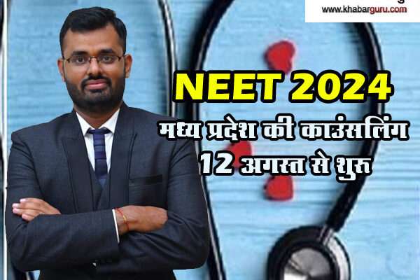 NEET 2024 : मध्य प्रदेश की काउंसलिंग 12 अगस्त से शुरू, 21 अगस्त को जारी होगी एमपी की मेरिट लिस्ट