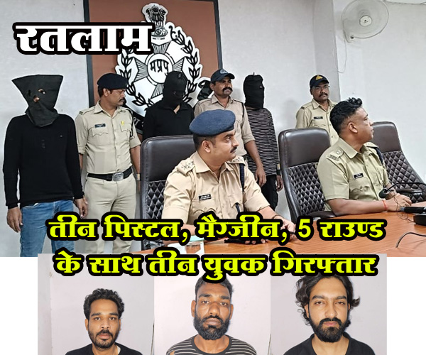 मुखबिर की सूचना पर रतलाम  पुलिस का एक्शन: तीन पिस्टल, मैग्जीन, 5 राउण्ड के साथ तीन युवक गिरफ्तार, तीन आरोपियों को गिरफ्तार करने में डेढ़ दर्जन पुलिसकर्मियों की सराहनीय भूमिका