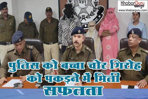 पुलिस को बच्चा चोर गिरोह को पकड़ने में मिली सफलता, 1 वर्ष एवं 8 वर्ष के मासूमों को अपहरणकर्ताओं के चंगुल से छुडवाया