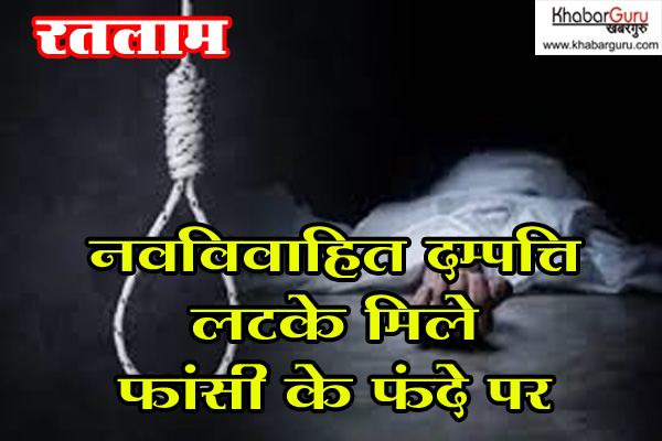 रतलाम : नवविवाहित दम्पत्ति लटके मिले फांसी के फंदे पर, 4 माह पूर्व ही की थी कोर्ट मैरिज
