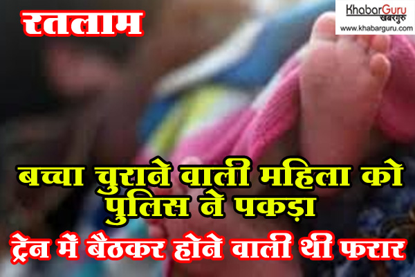 रतलाम : बच्चा चुराने वाली महिला को जीआरपी ने पकड़ा, ट्रेन में बैठकर होने वाली थी फरार