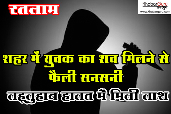 रतलाम: शहर में युवक का शव मिलने से फैली सनसनी, लहूलुहान हालत में मिली लाश