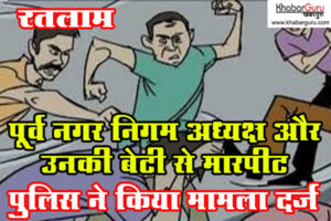 रतलाम : पूर्व नगर निगम अध्यक्ष और उनकी बेटी से मारपीट, पुलिस ने किया मामला दर्ज