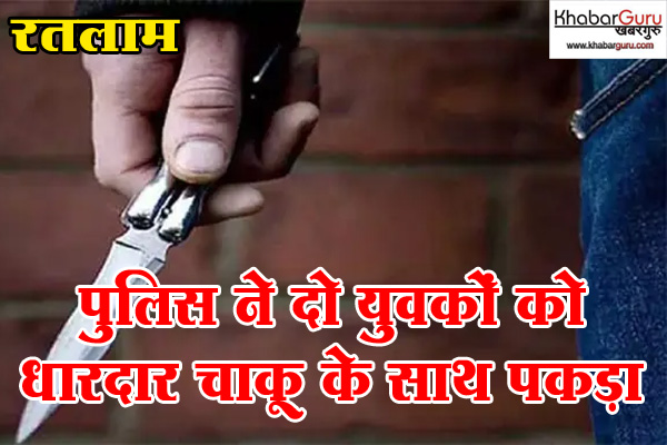 रतलाम : पुलिस ने लालबाग और कस्तूरबा नगर से दो युवकों को धारदार खटकेदार चाकू के साथ पकड़ा, युवकों पर पहले भी हैं कई आपराधिक प्रकरण दर्ज