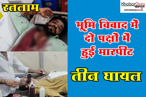 रतलाम : भूमि विवाद में दो पक्षों में हुई मारपीट, तीन घायल
