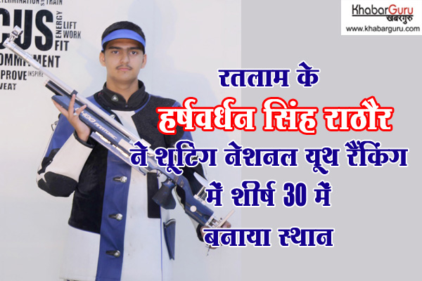 रतलाम के हर्षवर्धन सिंह राठौर ने शूटिंग नेशनल यूथ रैंकिंग में शीर्ष 30 में बनाया स्थान