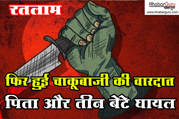 रतलाम में फिर हुई चाकूबाजी की वारदात, पिता और 3 बेटे घायल