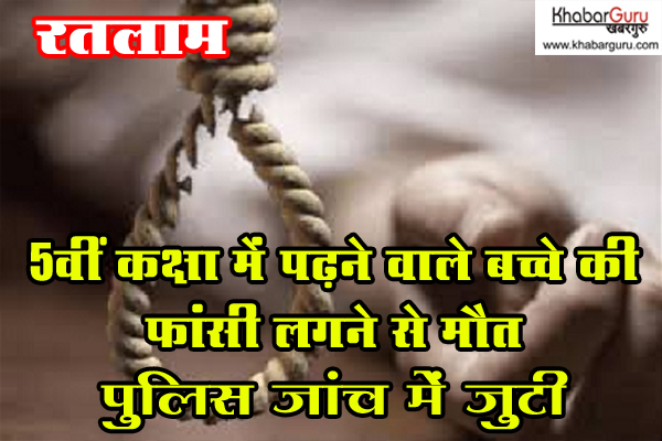 रतलाम : 5वीं कक्षा में पढ़ने वाले बच्चे की फांसी लगने से मौत, पुलिस जांच में जुटी