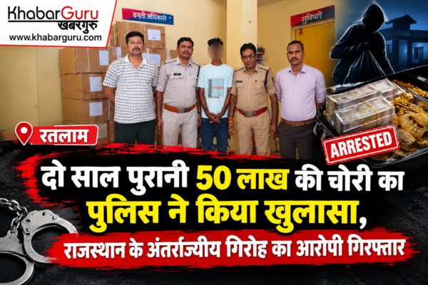 रतलाम : दो साल पुरानी 50 लाख की चोरी का पुलिस ने किया खुलासा, राजस्थान के अंतर्राज्यीय गिरोह का आरोपी गिरफ्तार